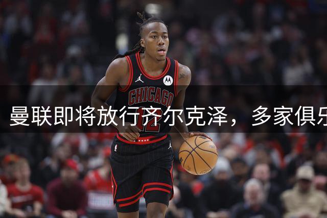 曼联即将放行齐尔克泽，多家俱乐部展开争夺
